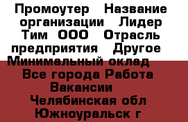 Промоутер › Название организации ­ Лидер Тим, ООО › Отрасль предприятия ­ Другое › Минимальный оклад ­ 1 - Все города Работа » Вакансии   . Челябинская обл.,Южноуральск г.